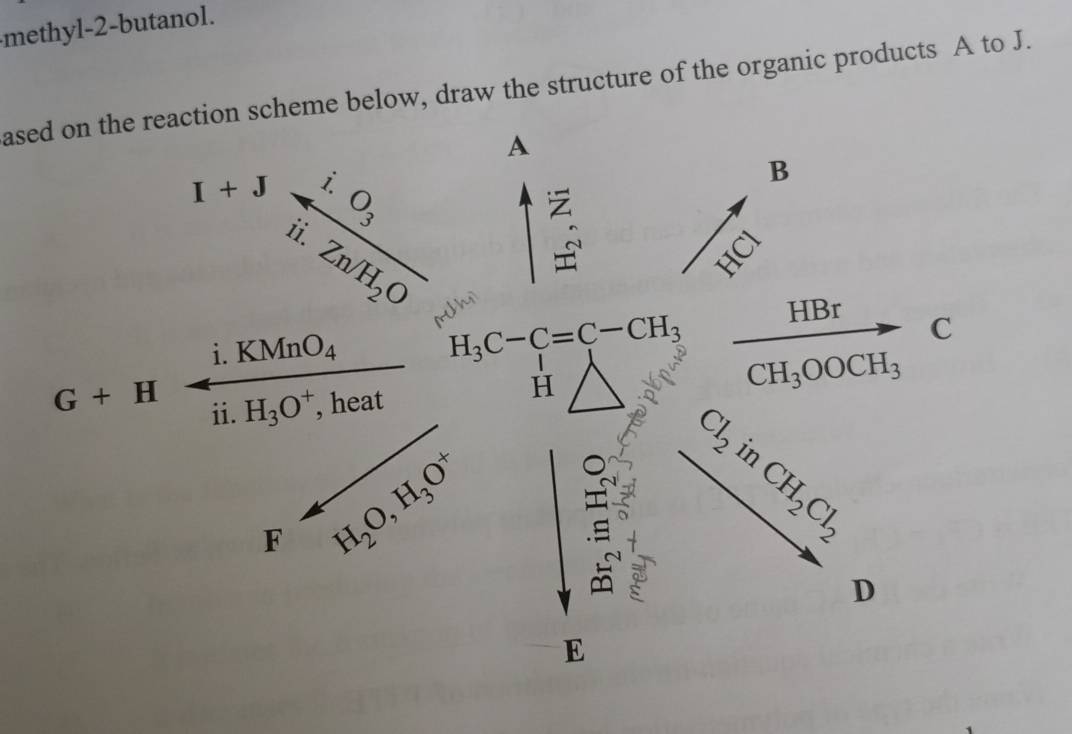 methyl-2-butanol.
ased on the reaction scheme below, draw the structure of the organic products A to J.
G+H