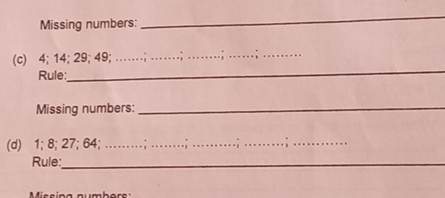 Missing numbers: 
_ 
(c) 4; 14; 29; 49; ……; -_ .; 
_ 
Rule:_ 
_ 
Missing numbers:_ 
(d) 1; 8; 27; 64; …_ ...;_ 
_ 
_ 
Rule:_ 
_ 
Missina number