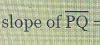 slope of overline PQ=