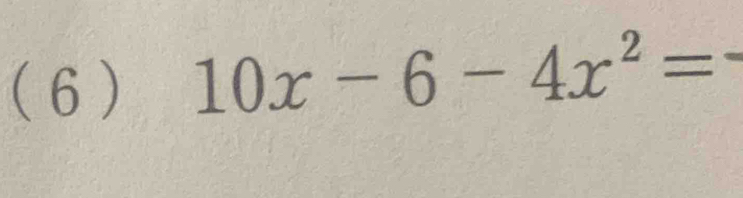 ( 6 ) 10x-6-4x^2=