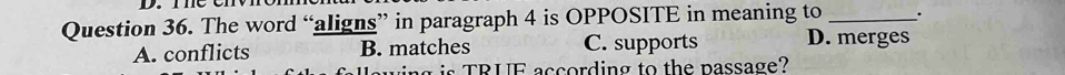 The word “aligns” in paragraph 4 is OPPOSITE in meaning to _;
A. conflicts B. matches C. supports D. merges
g is TRUF according to the passage?