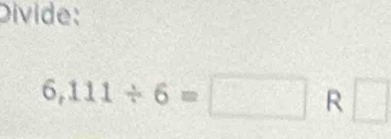 Divide:
6,111/ 6=□ R □