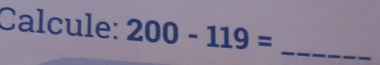 Calcule: 200-119= _