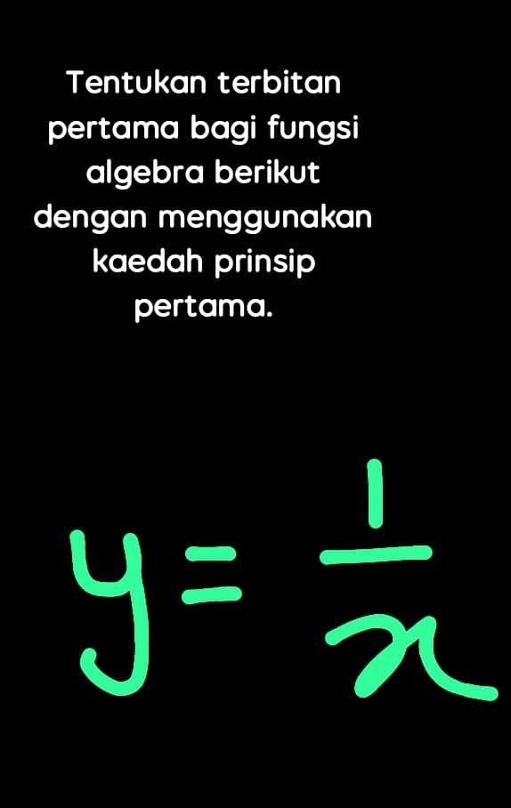 Tentukan terbitan 
pertama bagi fungsi 
algebra berikut 
dengan menggunakan 
kaedah prinsip 
pertama.