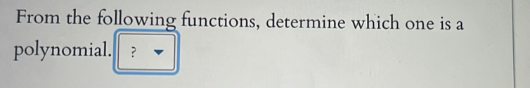 From the following functions, determine which one is a 
polynomial. ？