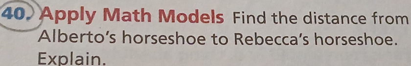 Apply Math Models Find the distance from 
Alberto’s horseshoe to Rebecca’s horseshoe. 
Explain.