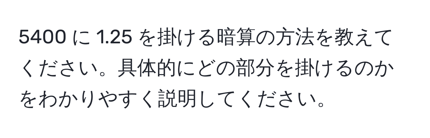 5400 に 1.25 を掛ける暗算の方法を教えてください。具体的にどの部分を掛けるのかをわかりやすく説明してください。