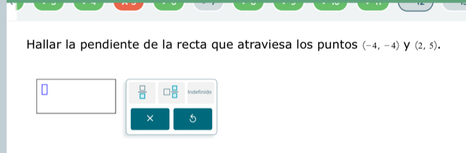 Hallar la pendiente de la recta que atraviesa los puntos (-4,-4) y (2,5).
 □ /□   ) □ /□   Indefinido 
×