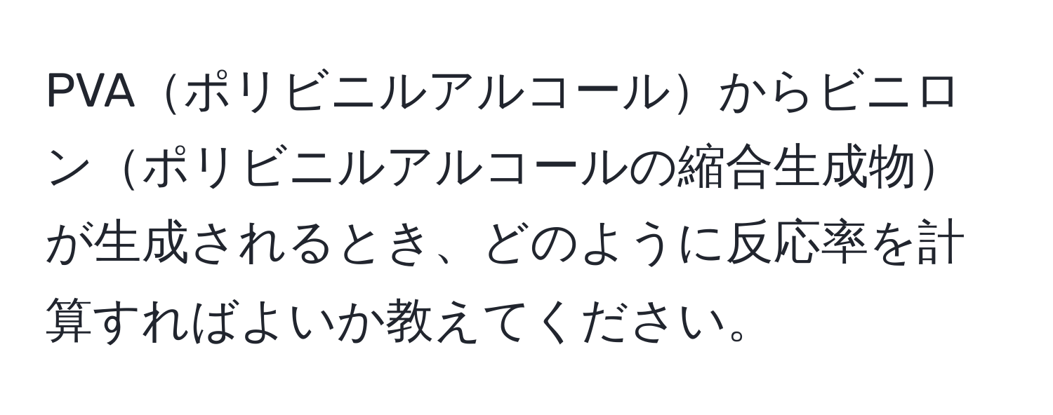 PVAポリビニルアルコールからビニロンポリビニルアルコールの縮合生成物が生成されるとき、どのように反応率を計算すればよいか教えてください。
