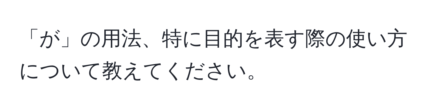 「が」の用法、特に目的を表す際の使い方について教えてください。