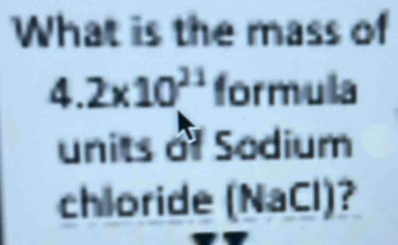 What is the mass of
4.2* 10^(21) formula 
units of Sodium 
chloride NaCl 1 ?