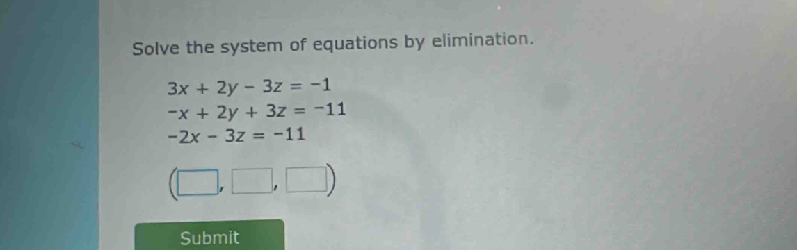 Solve the system of equations by elimination.
3x+2y-3z=-1
-x+2y+3z=-11
-2x-3z=-11
(□ ,□ ,□ )
Submit