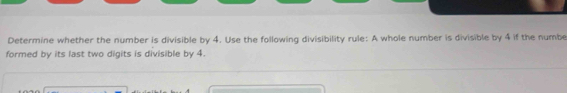 Determine whether the number is divisible by 4. Use the following divisibility rule: A whole number is divisible by 4 if the numbe 
formed by its last two digits is divisible by 4.