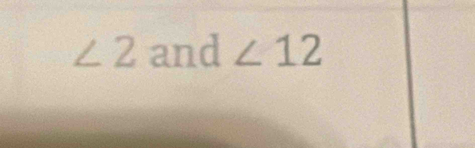 ∠ 2 and ∠ 12