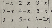 beginvmatrix 1-x&2-x&3-x 2-x&4-x&5-x 3-x&5-x&3-2xendvmatrix