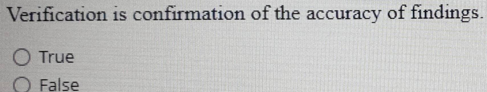 Verification is confirmation of the accuracy of findings.
True
False