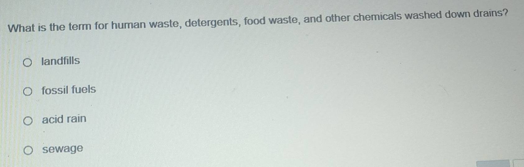 What is the term for human waste, detergents, food waste, and other chemicals washed down drains?
landfills
fossil fuels
acid rain
sewage