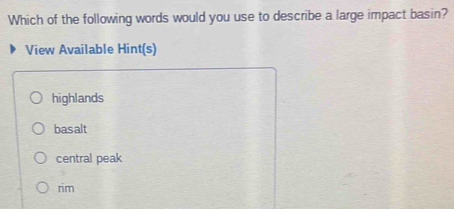 Which of the following words would you use to describe a large impact basin?
View Available Hint(s)
highlands
basalt
central peak
rim
