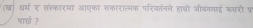 (ख) धर्म र संस्कारमा आएका सकारात्मक परिवर्तनले हाम्रो जीवनलाई कसरी प्र 
पार्छ ?