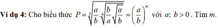 Ví dụ 4: Cho biểu thức P=sqrt[3](frac a)bsqrt[4](frac b)asqrt(frac a)b=( a/b )^m với a; b>0. Tìm m.