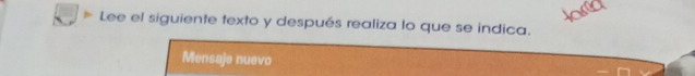 Lee el siguiente texto y después realiza lo que se indica. 
Mensaje nuevo