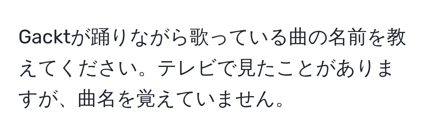 Gacktが踊りながら歌っている曲の名前を教えてください。テレビで見たことがありますが、曲名を覚えていません。