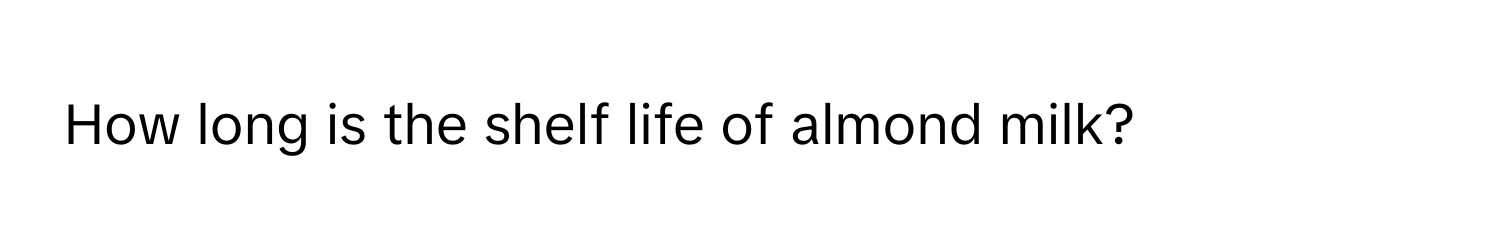 How long is the shelf life of almond milk?