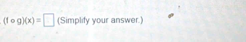 (fcirc g)(x)=□ (Simplify your answer.)