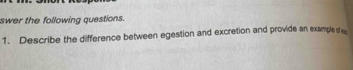 swer the following questions. 
1. Describe the difference between egestion and excretion and provide an example of e