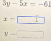 3y-5x=-61
x=
y=