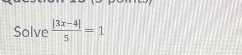 Solve  (|3x-4|)/5 =1