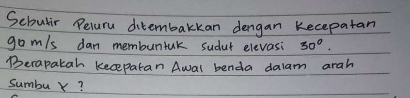 Sebulir Peluru ditembakkan dengan kecepatan 
gom/s dan membuntak sudut elevasi 30°. 
Berapatah kecepatan Awal benda dalam arah 
sumbu Y?