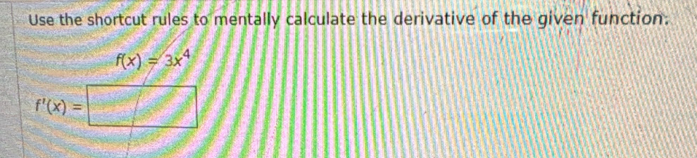 Use the shortcut rules to mentally calculate the derivative of the given function.
f(x)=3x^4
f'(x)= □° x=3^