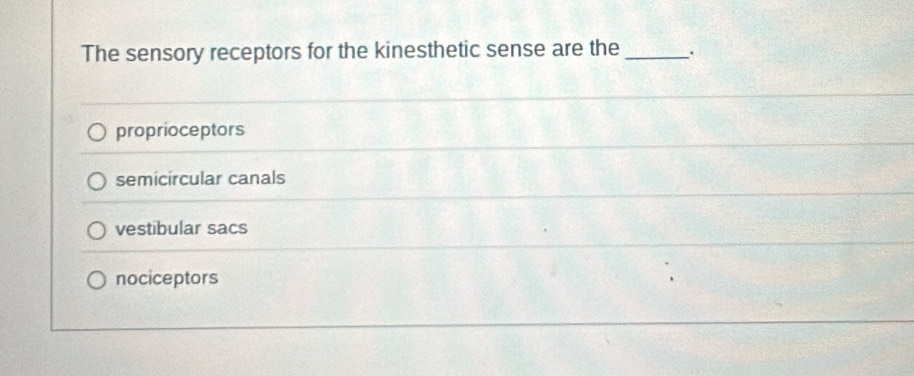 The sensory receptors for the kinesthetic sense are the_ .
proprioceptors
semicircular canals
vestibular sacs
nociceptors