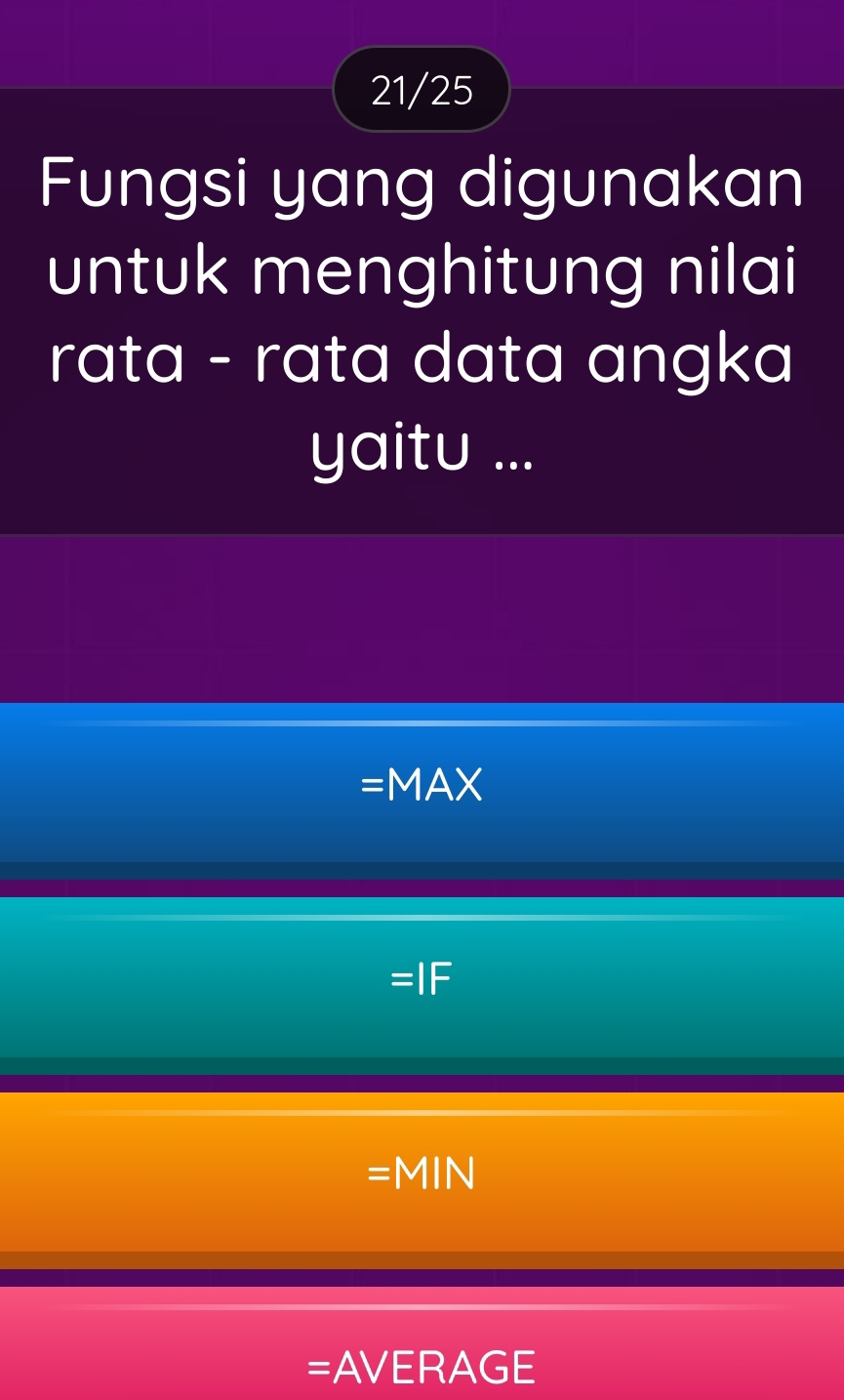 21/25
Fungsi yang digunakan
untuk menghitung nilai
rata - rata data angka
yaitu ...
=MAX
IF
=MIN
=AVERAGE