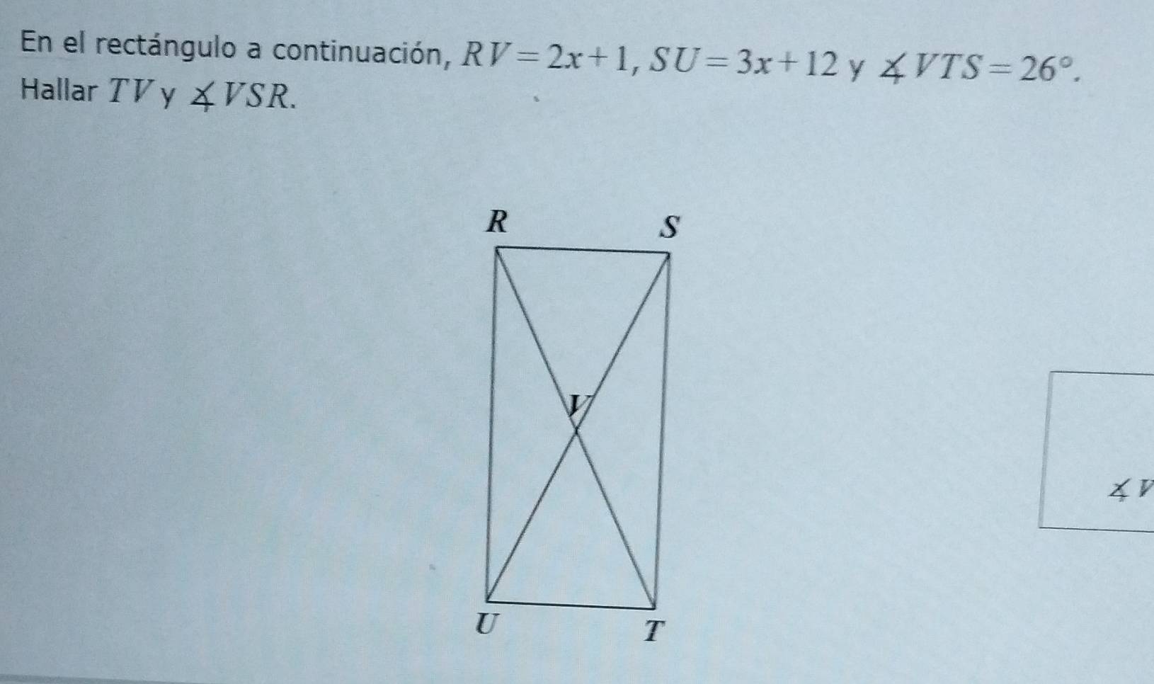 En el rectángulo a continuación, RV=2x+1, SU=3x+12 y ∠ VTS=26°. 
Hallar TV y ∠ VSR.