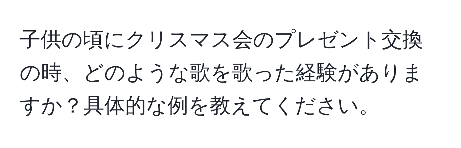 子供の頃にクリスマス会のプレゼント交換の時、どのような歌を歌った経験がありますか？具体的な例を教えてください。