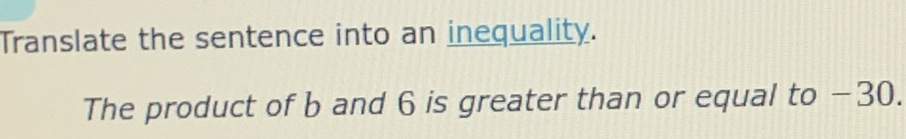 Translate the sentence into an inequality. 
The product of b and 6 is greater than or equal to −30.