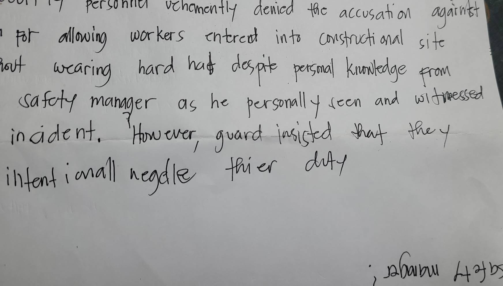 personnia vchomently denied the accosation agairntt 
for allowing workers intreat into constructional sife 
boot wcaring hard had dospit personal knowledge from 
safoty manager as he personally seen and usifiessed 
incident. However, guard insishted tat they 
intentianall neadle thier duy 
, barow Hof bs