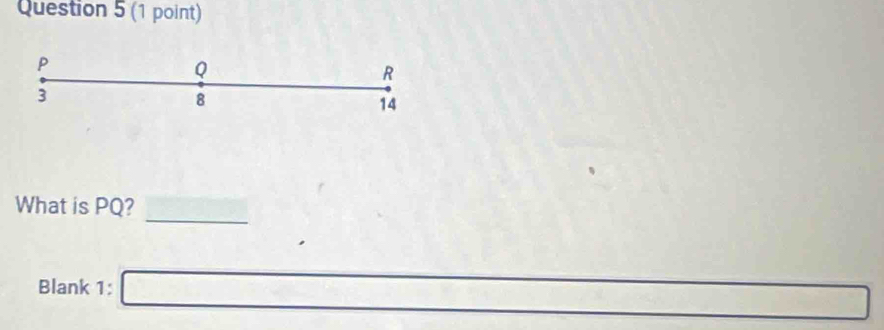 P
Q
R
3
8
14
_ 
What is PQ? 
Blank 1: □