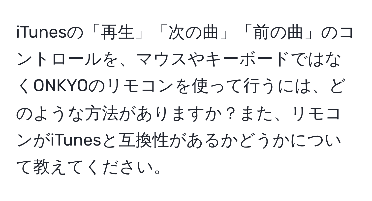 iTunesの「再生」「次の曲」「前の曲」のコントロールを、マウスやキーボードではなくONKYOのリモコンを使って行うには、どのような方法がありますか？また、リモコンがiTunesと互換性があるかどうかについて教えてください。