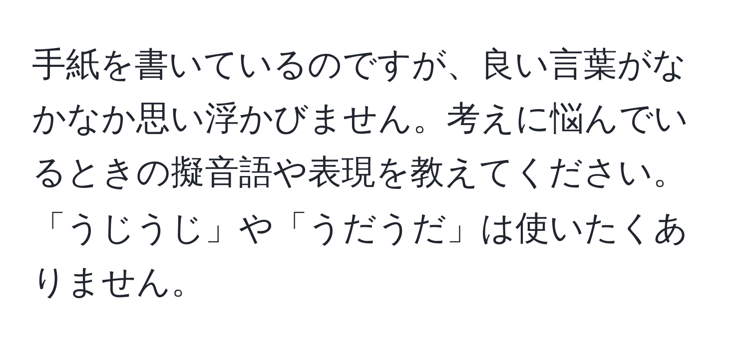 手紙を書いているのですが、良い言葉がなかなか思い浮かびません。考えに悩んでいるときの擬音語や表現を教えてください。「うじうじ」や「うだうだ」は使いたくありません。