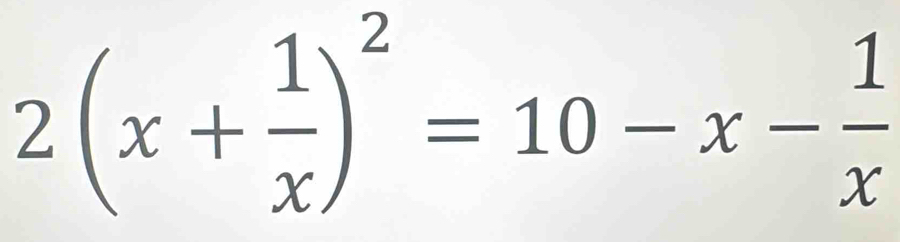 2(x+ 1/x )^2=10-x- 1/x 