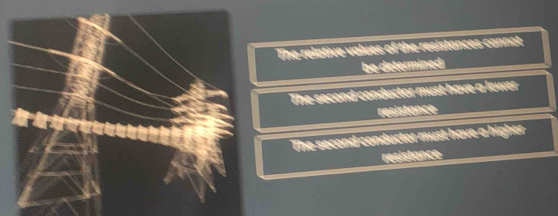 The relative values of the resistances cannot
be determined
The second conductor must have a lower
resistance
The second conductor must have a higher
resistance