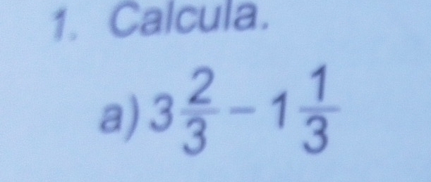 Calcula. 
a) 3 2/3 -1 1/3 