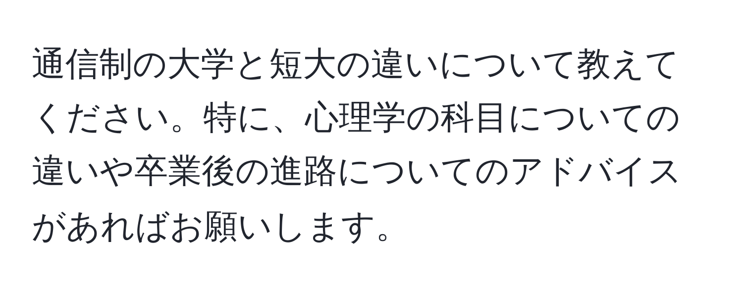 通信制の大学と短大の違いについて教えてください。特に、心理学の科目についての違いや卒業後の進路についてのアドバイスがあればお願いします。