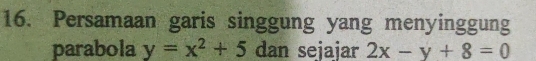 Persamaan garis singgung yang menyinggung
parabola y=x^2+5 dan sejajar 2x-y+8=0