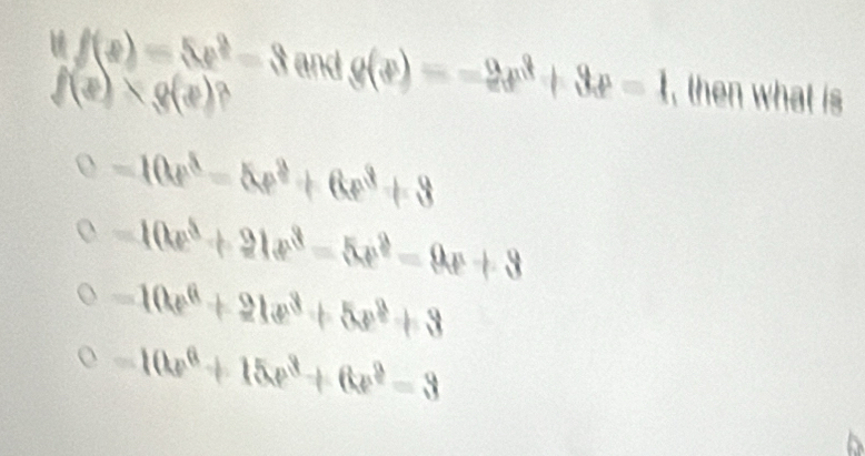 6 f(x)=5x^2-3 and
f(x) ? g(x)=-2x^3+3x-1 , then what is
-10e^3-5e^2+6e^3+3
-10x^3+21x^3-5x^2-9x+3
-10x^6+21x^3+5x^2+3
-10x^6+15x^3+6x^2=3