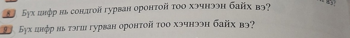 ⑧ Бух цнφр нь сондгой гурван оронтой τοо хэчнээн байх вэ? 
9 Бух циφр нь тэгш гурван оронтой τοо хэчнээн байх вэ?