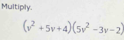 Multiply.
(v^2+5v+4)(5v^2-3v-2)